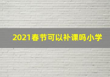 2021春节可以补课吗小学