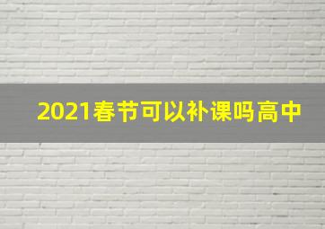 2021春节可以补课吗高中