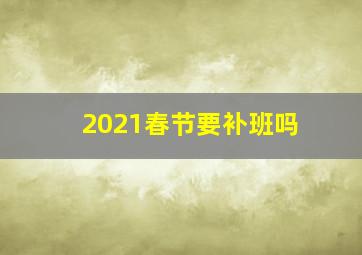 2021春节要补班吗