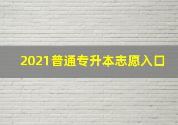 2021普通专升本志愿入口