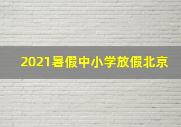 2021暑假中小学放假北京