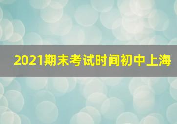 2021期末考试时间初中上海