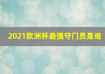 2021欧洲杯最强守门员是谁