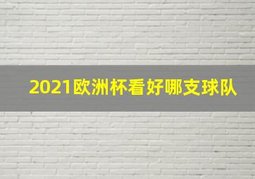 2021欧洲杯看好哪支球队