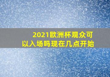 2021欧洲杯观众可以入场吗现在几点开始