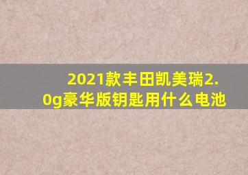 2021款丰田凯美瑞2.0g豪华版钥匙用什么电池