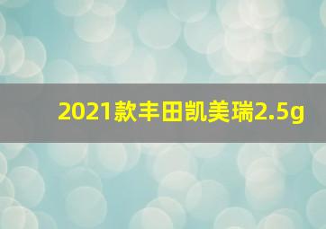 2021款丰田凯美瑞2.5g