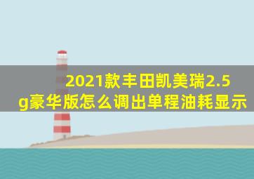 2021款丰田凯美瑞2.5g豪华版怎么调出单程油耗显示