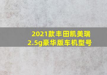 2021款丰田凯美瑞2.5g豪华版车机型号