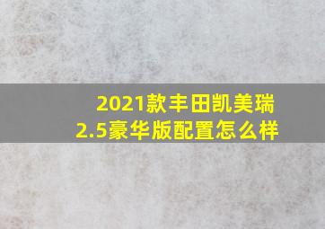 2021款丰田凯美瑞2.5豪华版配置怎么样