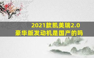 2021款凯美瑞2.0豪华版发动机是国产的吗