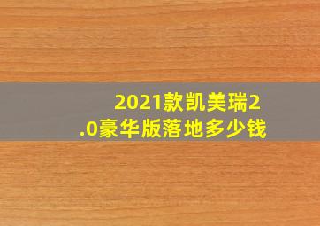 2021款凯美瑞2.0豪华版落地多少钱