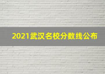 2021武汉名校分数线公布