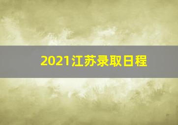 2021江苏录取日程