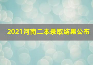 2021河南二本录取结果公布