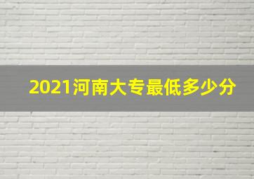 2021河南大专最低多少分