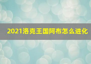 2021洛克王国阿布怎么进化