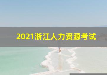 2021浙江人力资源考试