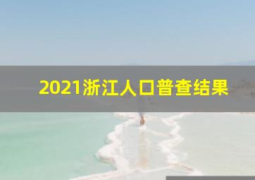 2021浙江人口普查结果