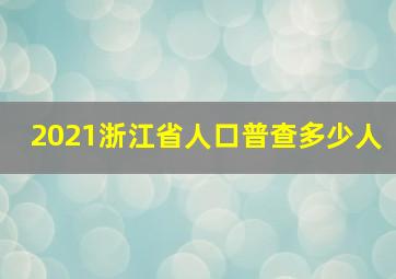 2021浙江省人口普查多少人