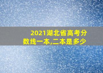 2021湖北省高考分数线一本,二本是多少