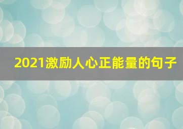 2021激励人心正能量的句子