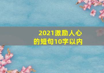 2021激励人心的短句10字以内