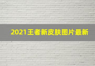 2021王者新皮肤图片最新