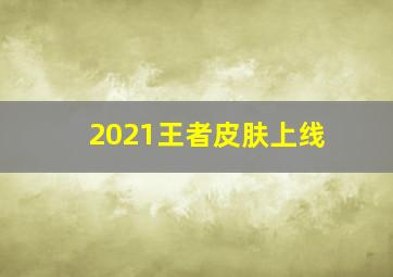 2021王者皮肤上线