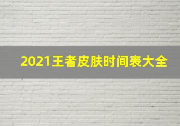 2021王者皮肤时间表大全