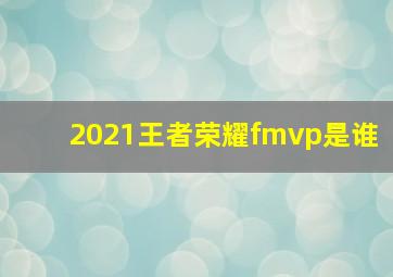 2021王者荣耀fmvp是谁