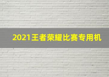 2021王者荣耀比赛专用机