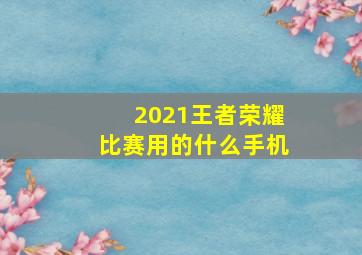 2021王者荣耀比赛用的什么手机