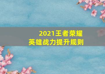 2021王者荣耀英雄战力提升规则