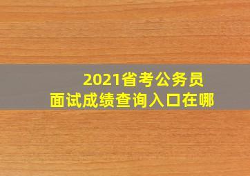 2021省考公务员面试成绩查询入口在哪