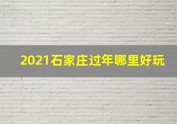 2021石家庄过年哪里好玩