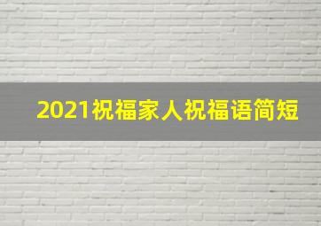 2021祝福家人祝福语简短