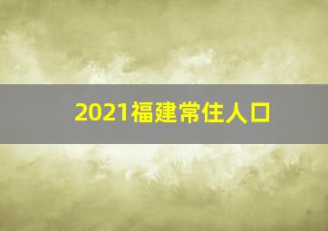 2021福建常住人口