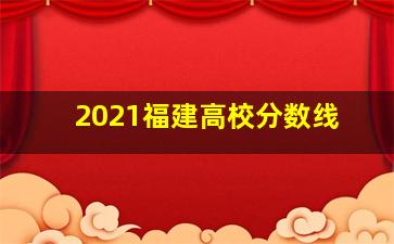 2021福建高校分数线