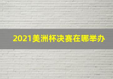 2021美洲杯决赛在哪举办