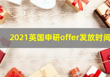 2021英国申研offer发放时间