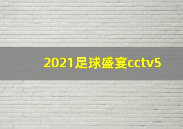 2021足球盛宴cctv5