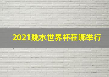 2021跳水世界杯在哪举行