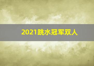 2021跳水冠军双人