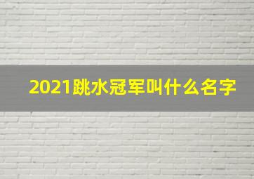 2021跳水冠军叫什么名字