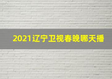 2021辽宁卫视春晚哪天播