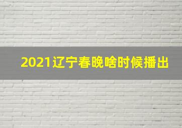 2021辽宁春晚啥时候播出