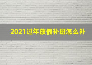 2021过年放假补班怎么补