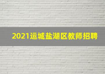 2021运城盐湖区教师招聘