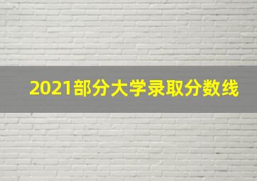 2021部分大学录取分数线